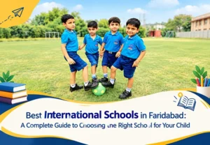Best International Schools in Faridabad: A Complete Guide to Choosing the Right School for Your Child
